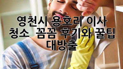 ✨ 영천시 용호리 이사 청소, ✨ 꼼꼼 후기와 꿀팁 대방출! 🏡