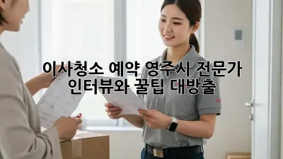 이사청소 예약: 영주시 전문가 인터뷰와 꿀팁 대방출!