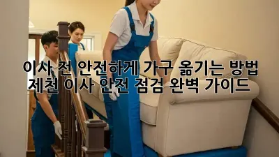 이사 전, 안전하게 가구 옮기는 방법! 제천 이사 안전 점검 완벽 가이드