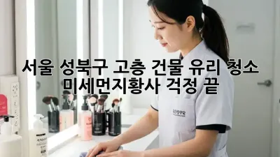 서울 성북구 고층 건물 유리 청소, 미세먼지·황사 걱정 끝!
