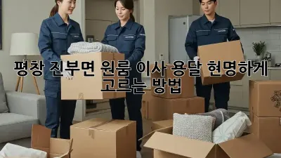 평창 진부면 원룸 이사 용달, 현명하게 고르는 방법